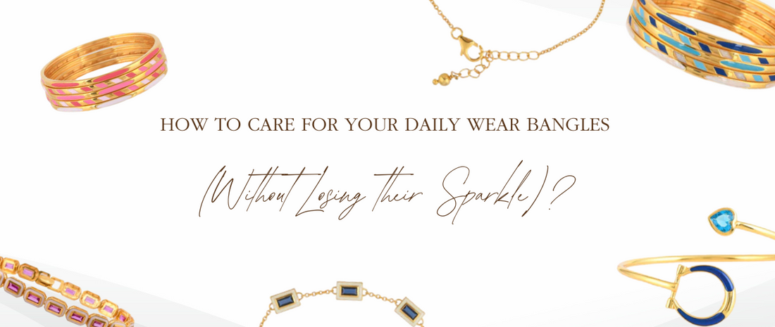 How to Care for Your Daily Wear Bangles (Without Losing their Sparkle)?