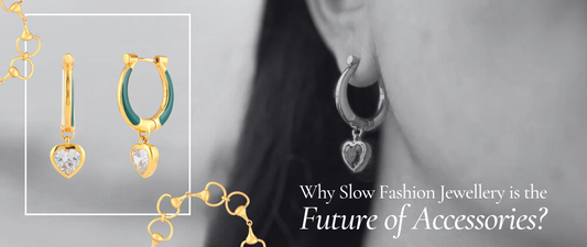 Why Slow Fashion Jewellery is the Future of Accessories?